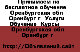 Принимаем на бесплатное обучение  - Оренбургская обл., Оренбург г. Услуги » Обучение. Курсы   . Оренбургская обл.,Оренбург г.